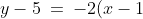 y - 5 \:=\:-2(x-1) \quad\Rightarrow\quad y \:=\:\text{-}2x + 2